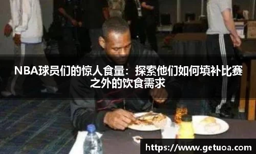 NBA球员们的惊人食量：探索他们如何填补比赛之外的饮食需求